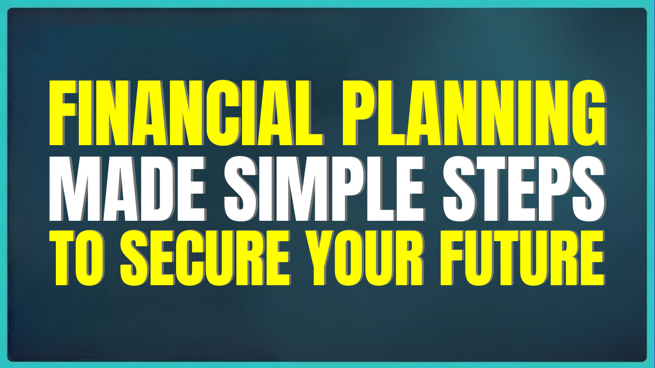 Financial Planning Made Simple: Steps to Secure Your Future